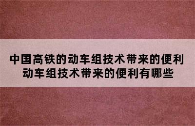 中国高铁的动车组技术带来的便利 动车组技术带来的便利有哪些